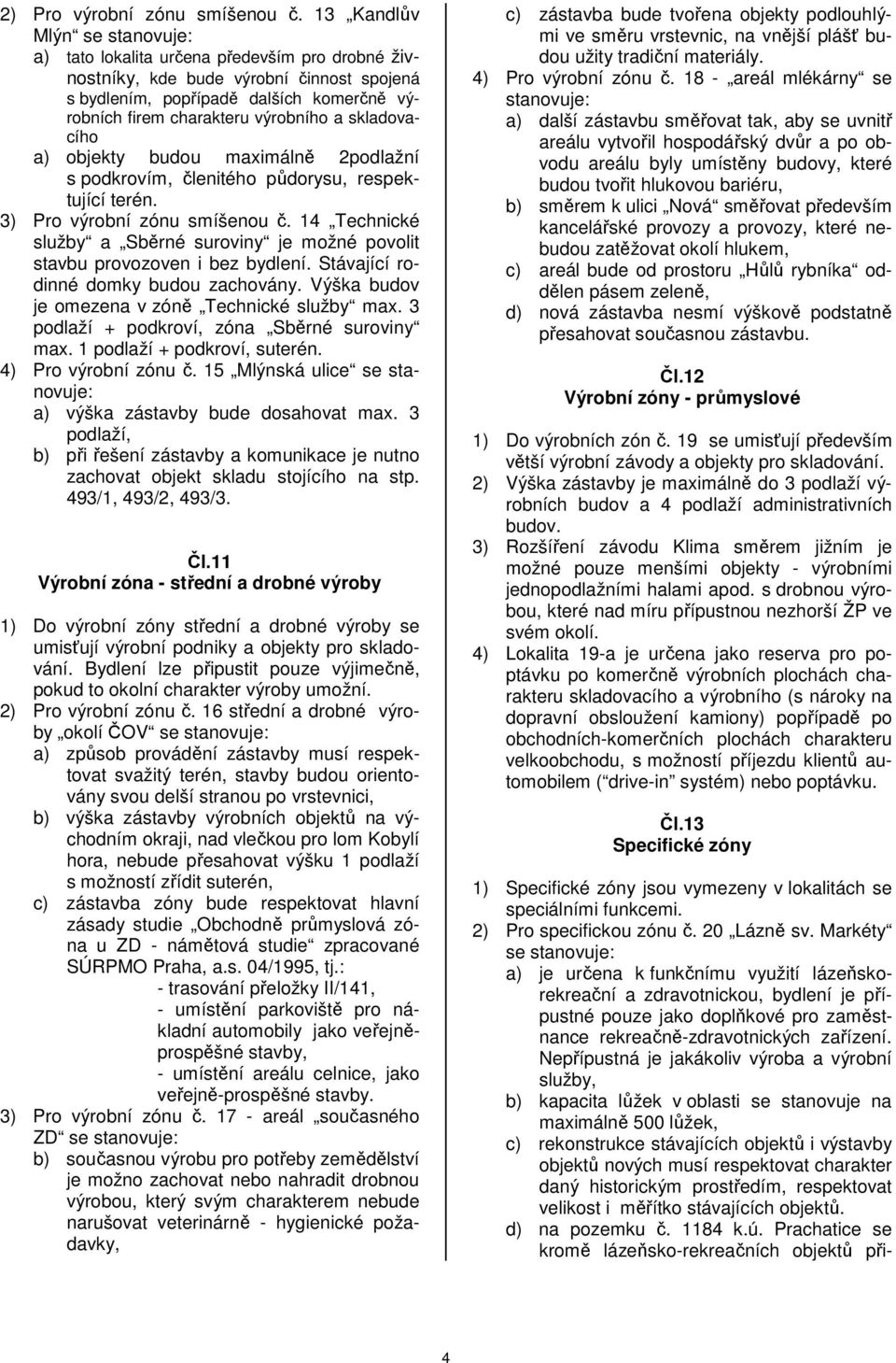 skladovacího a) objekty budou maximálně 2podlažní s podkrovím, členitého půdorysu, respektující terén. 3) Pro výrobní zónu smíšenou č.