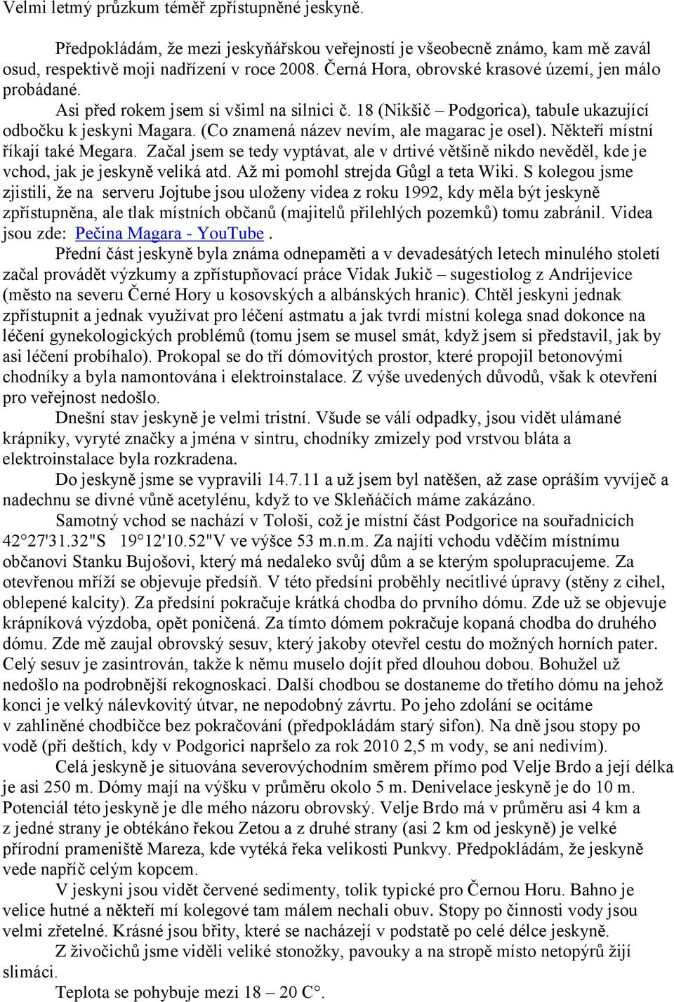 (Co znamená název nevím, ale magarac je osel). Někteří místní říkají také Megara. Začal jsem se tedy vyptávat, ale v drtivé většině nikdo nevěděl, kde je vchod, jak je jeskyně veliká atd.