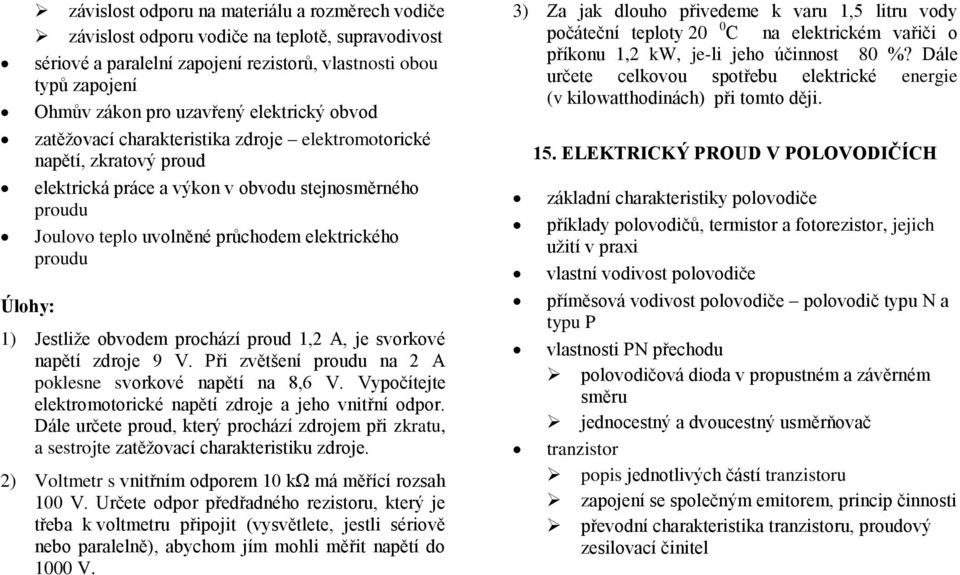 1) Jestliže obvodem prochází proud 1,2 A, je svorkové napětí zdroje 9 V. Při zvětšení proudu na 2 A poklesne svorkové napětí na 8,6 V. Vypočítejte elektromotorické napětí zdroje a jeho vnitřní odpor.