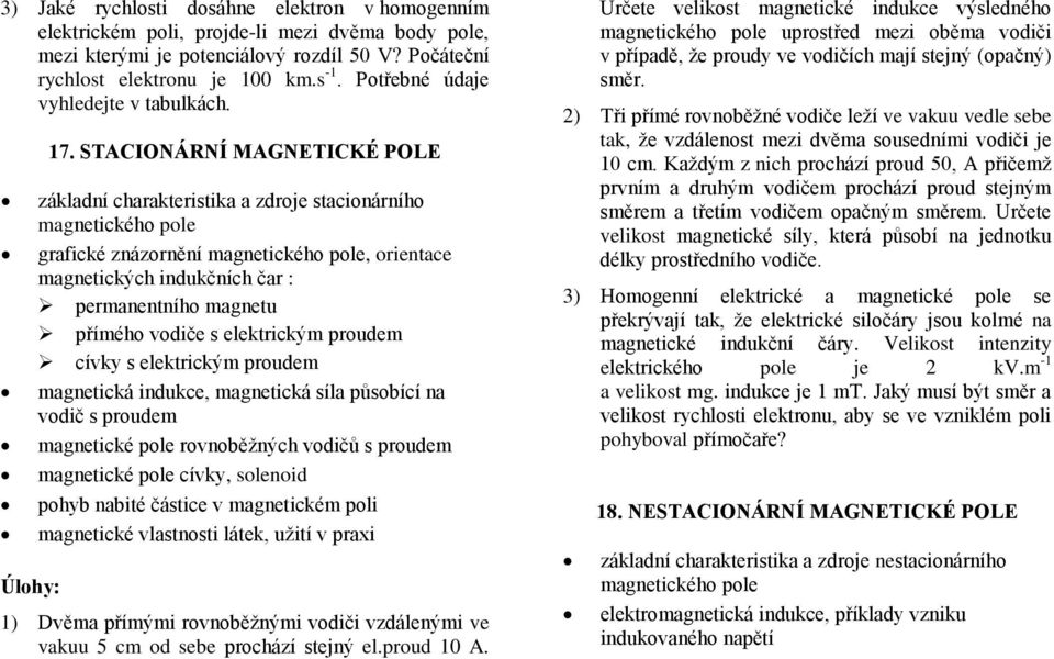 STACIONÁRNÍ MAGNETICKÉ POLE základní charakteristika a zdroje stacionárního magnetického pole grafické znázornění magnetického pole, orientace magnetických indukčních čar : permanentního magnetu