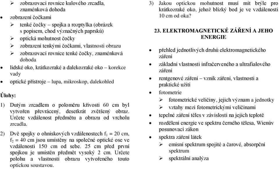 poloměru křivosti 60 cm byl vytvořen převrácený, desetkrát zvětšený obraz. Určete vzdálenost předmětu a obrazu od vrcholu zrcadla.