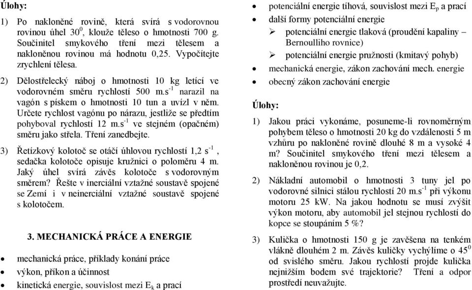 Určete rychlost vagónu po nárazu, jestliže se předtím pohyboval rychlostí 12 m.s -1 ve stejném (opačném) směru jako střela. Tření zanedbejte.