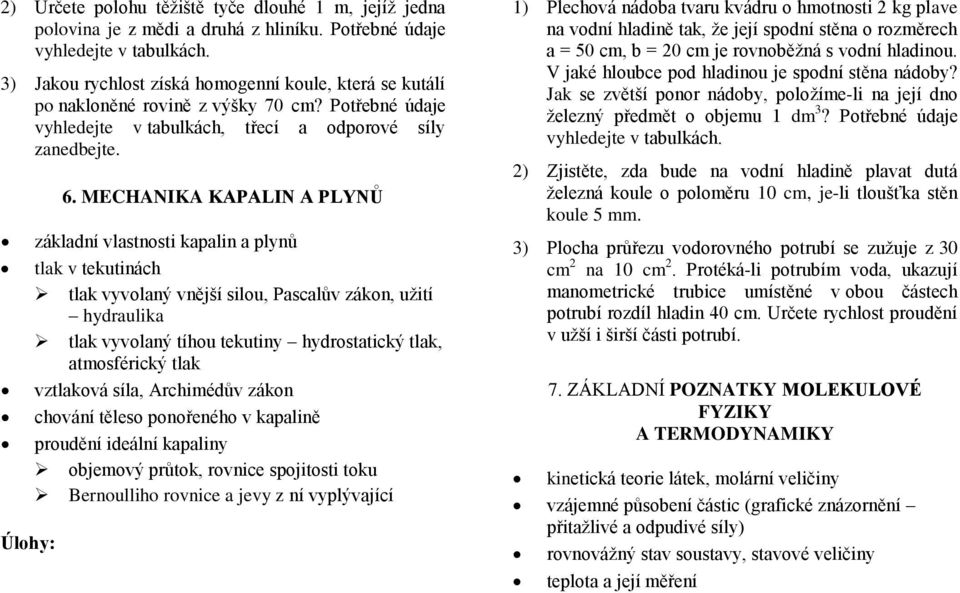 MECHANIKA KAPALIN A PLYNŮ základní vlastnosti kapalin a plynů tlak v tekutinách tlak vyvolaný vnější silou, Pascalův zákon, užití hydraulika tlak vyvolaný tíhou tekutiny hydrostatický tlak,