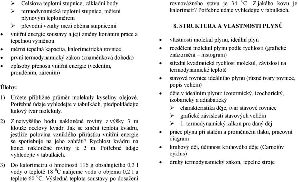 molekuly kyseliny olejové. Potřebné údaje vyhledejte v tabulkách, předpokládejte kulový tvar molekuly. 2) Z nejvyššího bodu nakloněné roviny z výšky 3 m klouže ocelový kvádr.