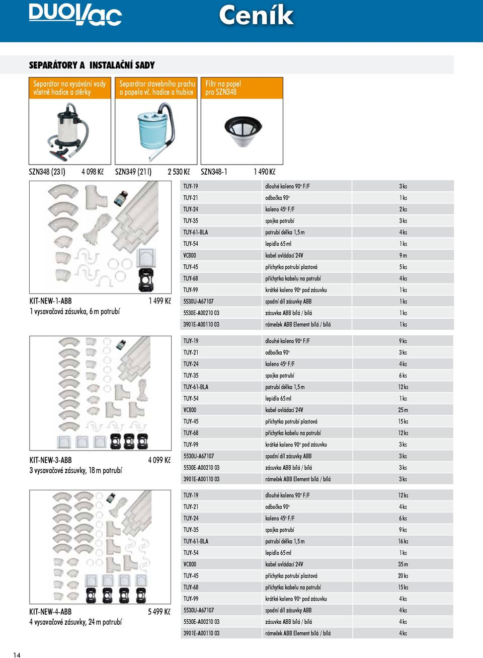 potrubí KIT-NEW-4-ABB 4 vysavačové zásuvky, 24 m potrubí 1 499 Kč 4 099 Kč 5 499 Kč TUY-19 dlouhé koleno 90 o F/F 3 ks TUY-21 odbočka 90 o 1 ks TUY-24 koleno 45 o F/F 2 ks TUY-35 spojka potrubí 3 ks