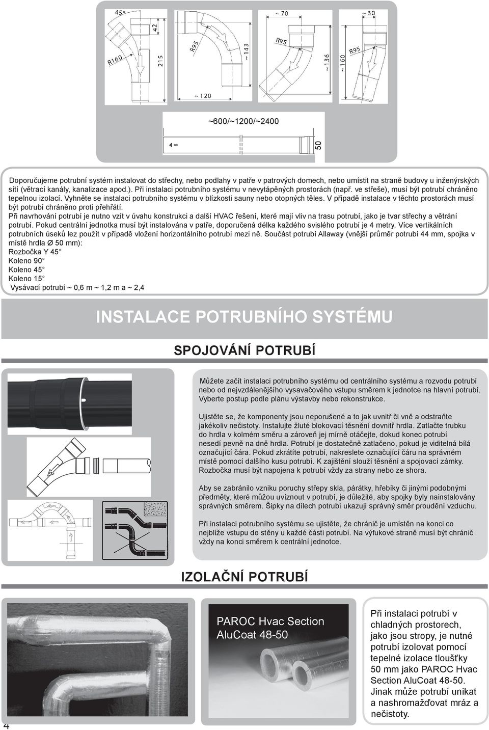 V případě instalace v těchto prostorách musí být potrubí chráněno proti přehřátí.