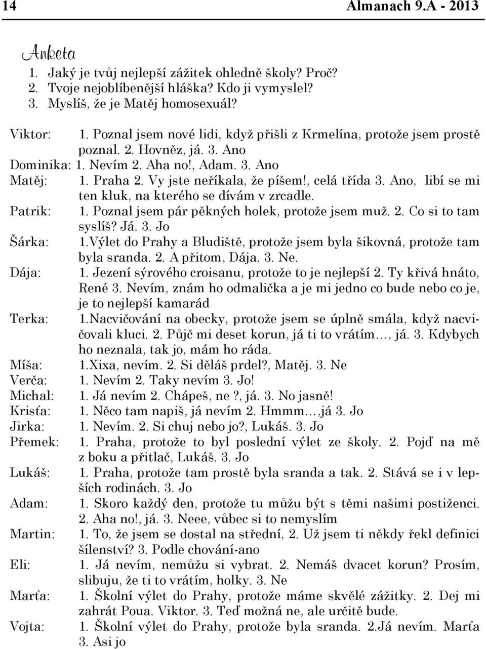 , celá třída 3. Ano, libí se mi ten kluk, na kterého se dívám v zrcadle. Patrik: 1. Poznal jsem pár pěkných holek, protože jsem muž. 2. Co si to tam syslíš? Já. 3. Jo Šárka: 1.