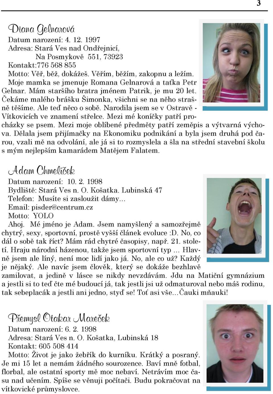 Narodila jsem se v Ostravě - Vítkovicích ve znamení střelce. Mezi mé koníčky patří procházky se psem. Mezi moje oblíbené předměty patří zeměpis a výtvarná výchova.