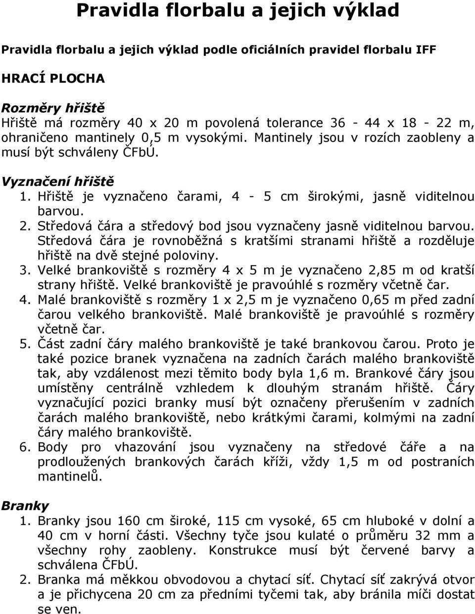 Středová čára a středový bod jsou vyznačeny jasně viditelnou barvou. Středová čára je rovnoběžná s kratšími stranami hřiště a rozděluje hřiště na dvě stejné poloviny. 3.