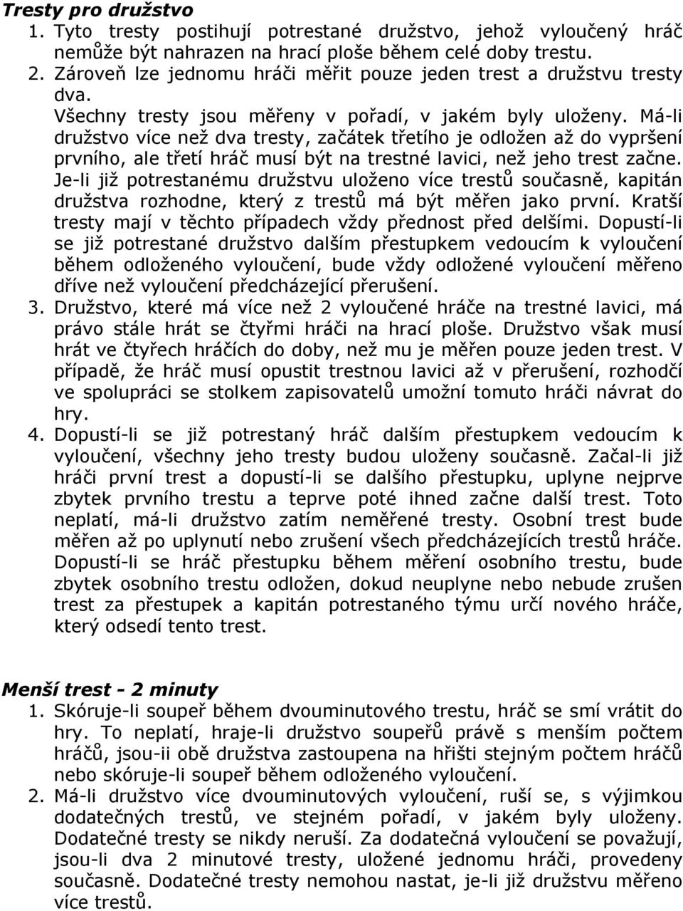 Má-li družstvo více než dva tresty, začátek třetího je odložen až do vypršení prvního, ale třetí hráč musí být na trestné lavici, než jeho trest začne.