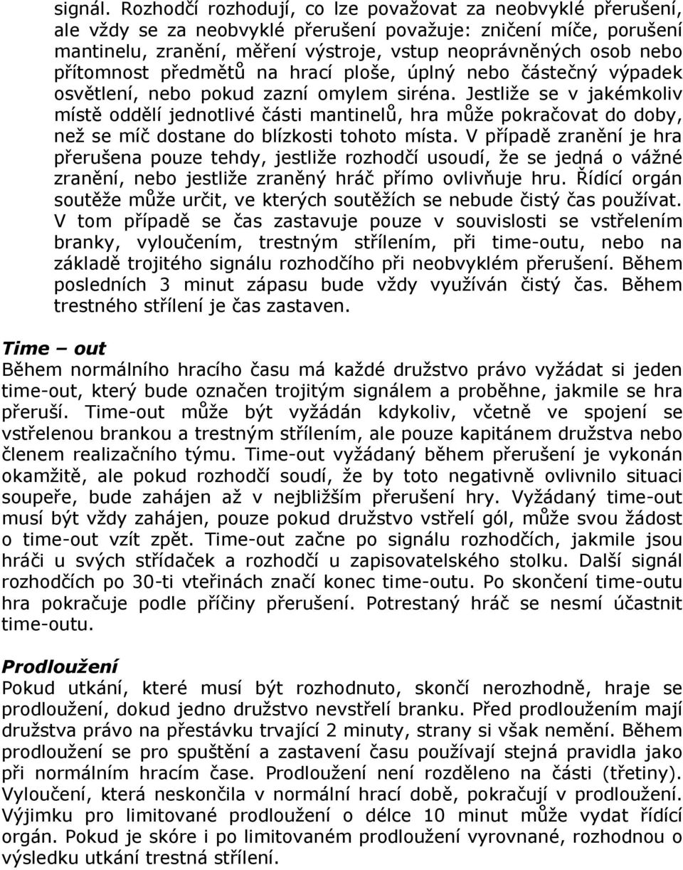 přítomnost předmětů na hrací ploše, úplný nebo částečný výpadek osvětlení, nebo pokud zazní omylem siréna.