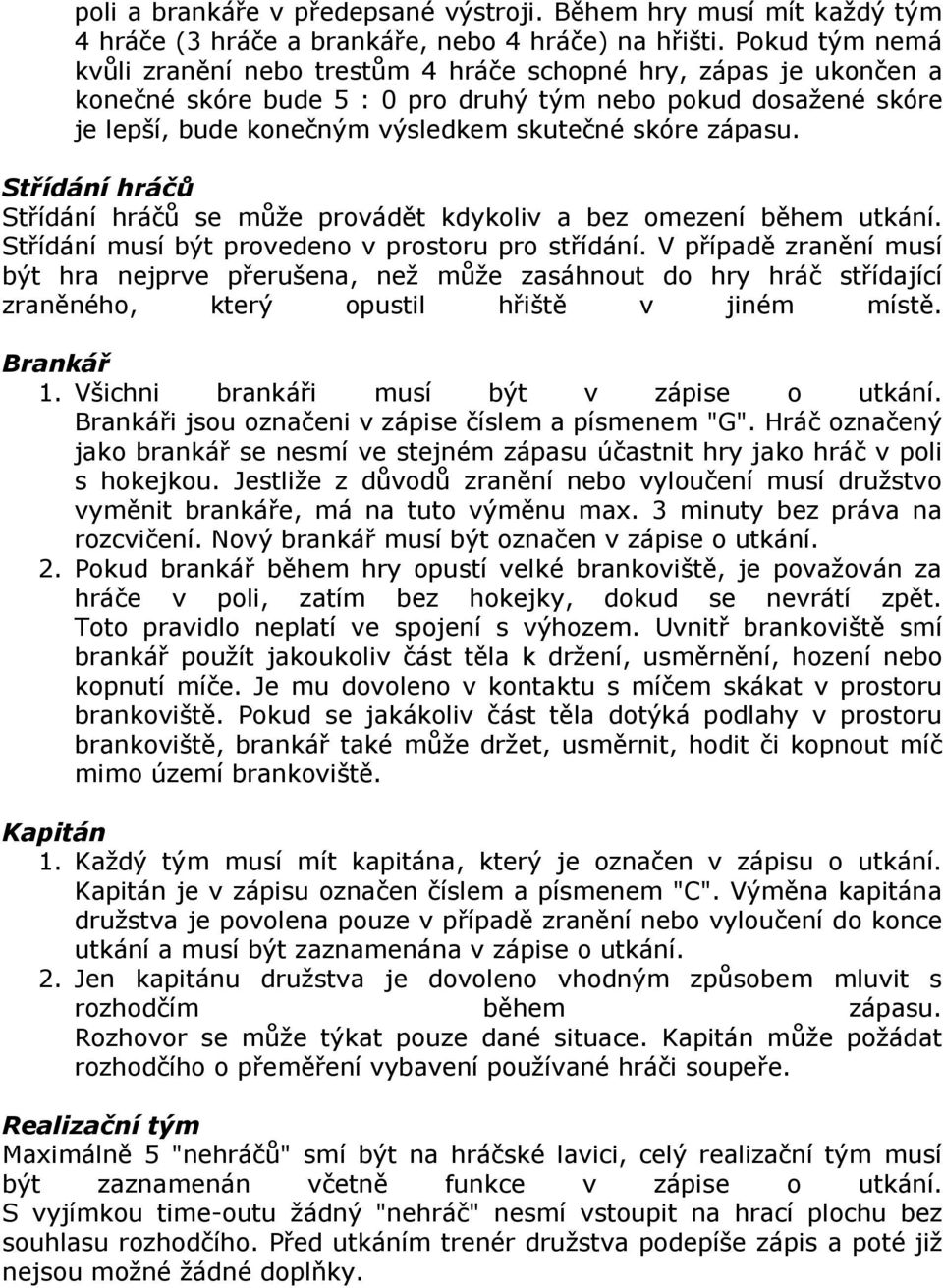 zápasu. Střídání hráčů Střídání hráčů se může provádět kdykoliv a bez omezení během utkání. Střídání musí být provedeno v prostoru pro střídání.