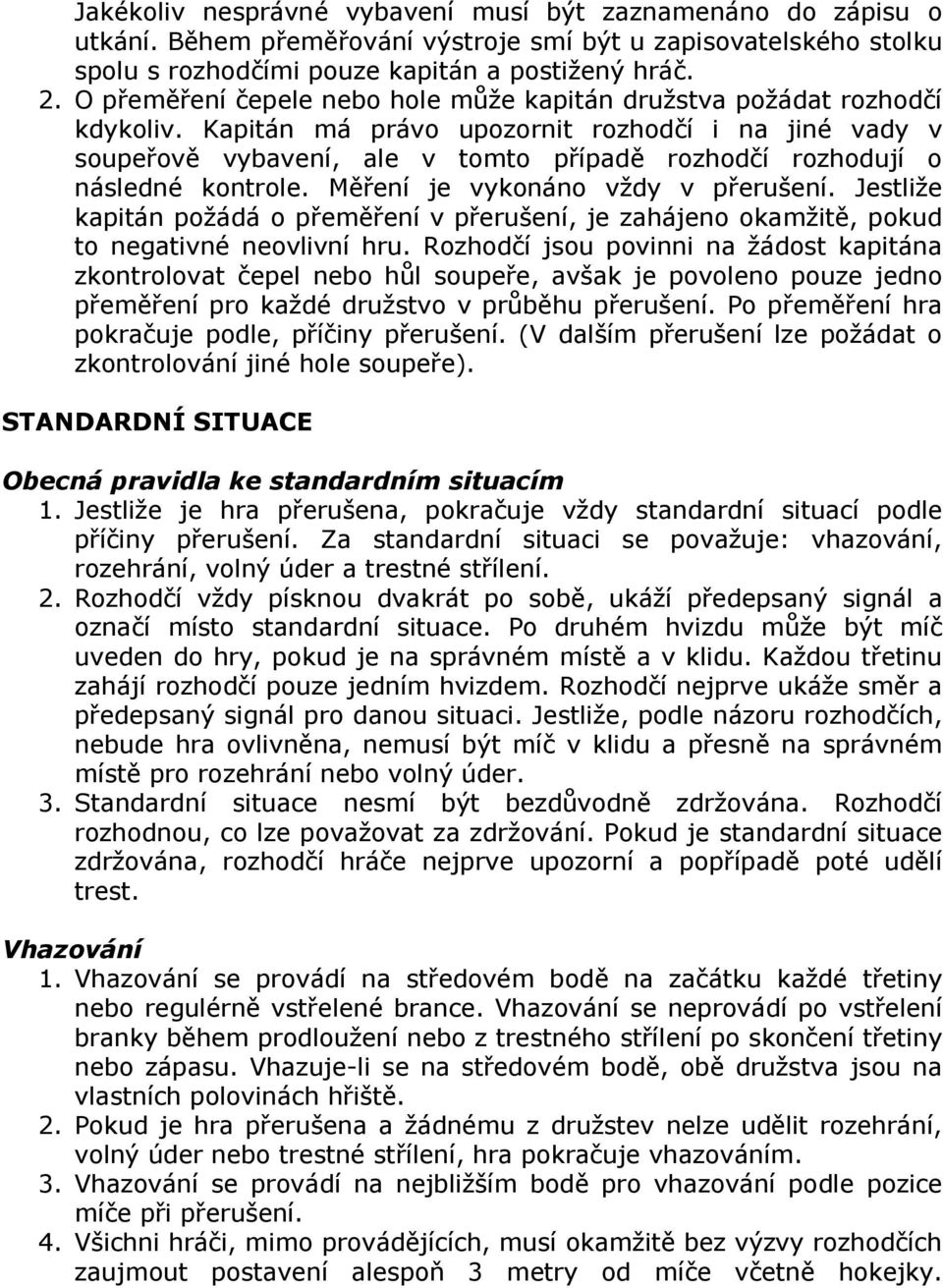 Kapitán má právo upozornit rozhodčí i na jiné vady v soupeřově vybavení, ale v tomto případě rozhodčí rozhodují o následné kontrole. Měření je vykonáno vždy v přerušení.