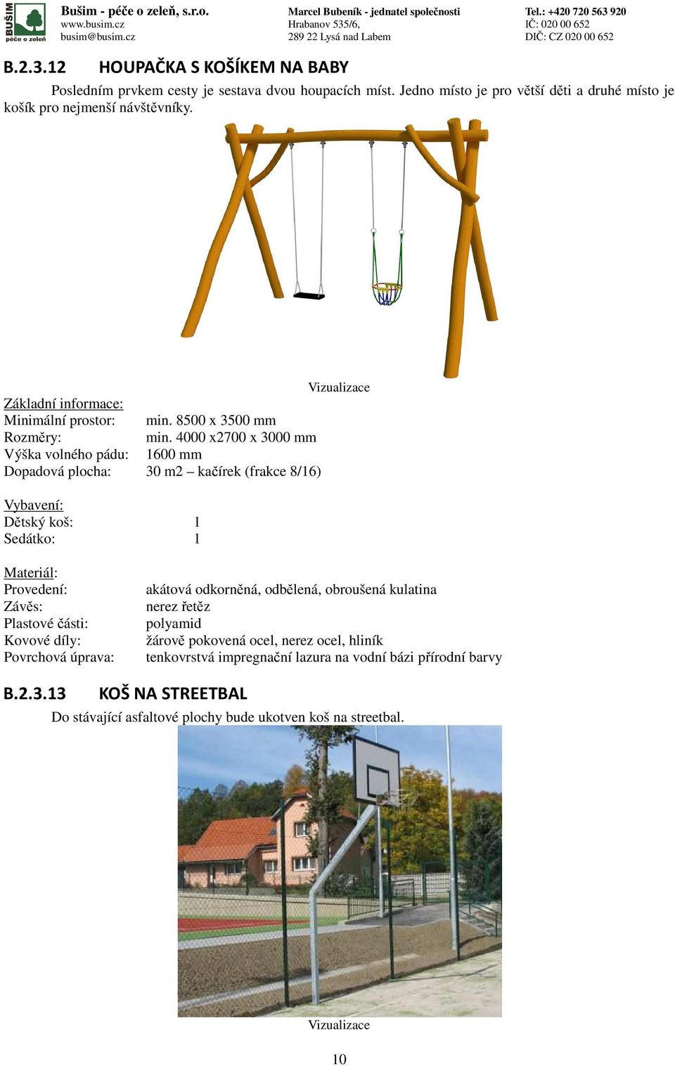 Jedno místo je pro větší děti a druhé místo je košík pro nejmenší návštěvníky. Minimální prostor: min. 8500 x 3500 mm min.