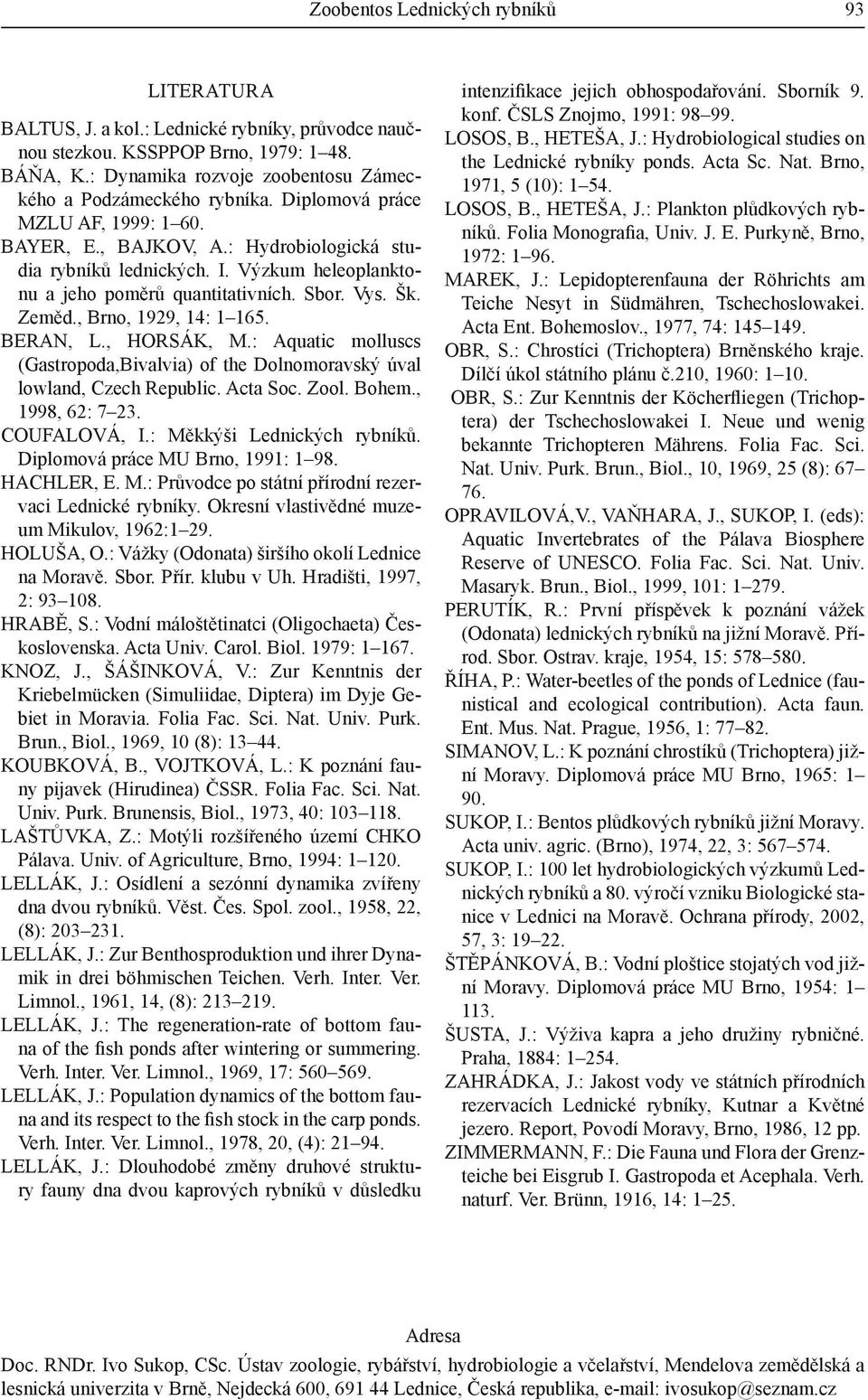 BERAN L. HORSÁK M.: Aquatic molluscs (GastropodaBivalvia) of the Dolnomoravský úval lowland Czech Republic. Acta Soc. Zool. Bohem. 1998 62: 7 23. COUFALOVÁ I.: Měkkýši Lednických rybníků.