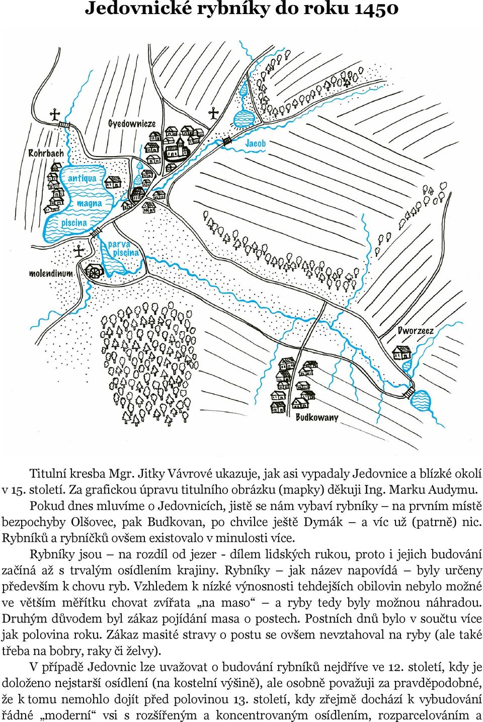 Rybníků a rybníčků ovšem existovalo v minulosti více. Rybníky jsou na rozdíl od jezer - dílem lidských rukou, proto i jejich budování začíná až s trvalým osídlením krajiny.