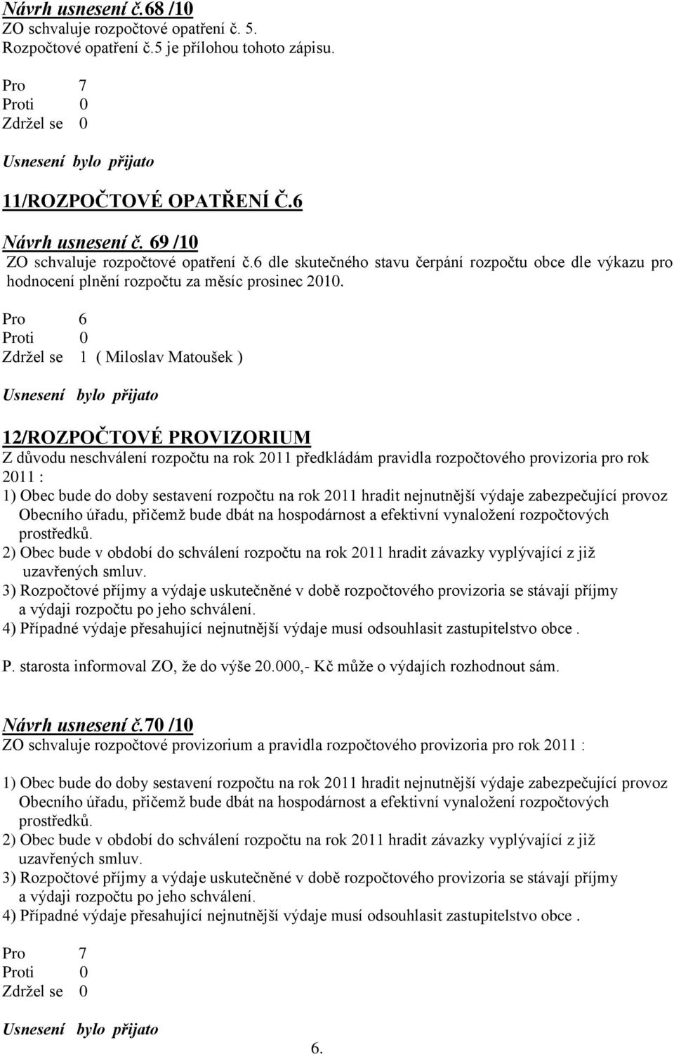 Pro 6 Zdržel se 1 ( Miloslav Matoušek ) 12/ROZPOČTOVÉ PROVIZORIUM Z důvodu neschválení rozpočtu na rok 2011 předkládám pravidla rozpočtového provizoria pro rok 2011 : 1) Obec bude do doby sestavení