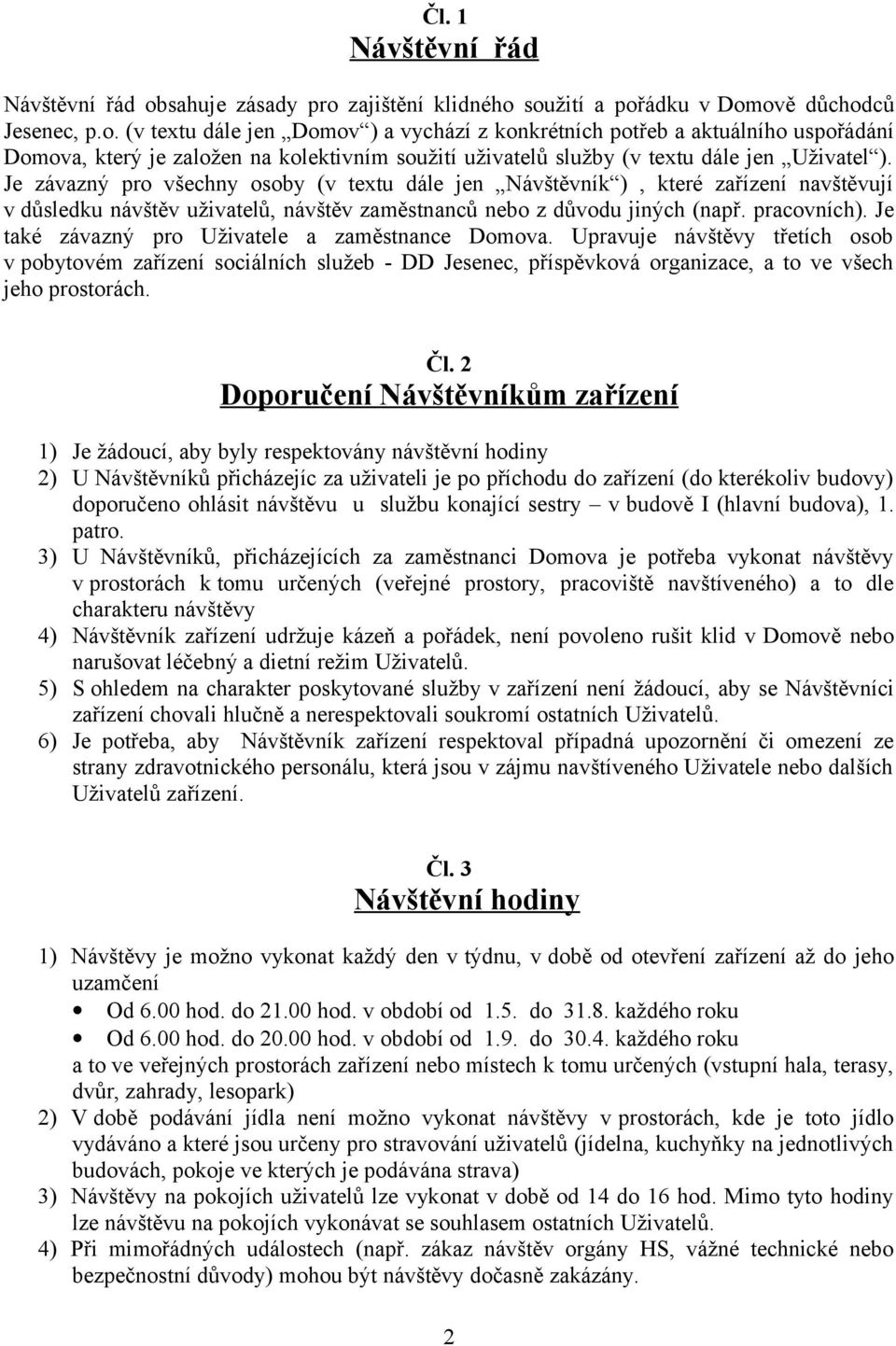 Je závazný pro všechny osoby (v textu dále jen Návštěvník ), které zařízení navštěvují v důsledku návštěv uživatelů, návštěv zaměstnanců nebo z důvodu jiných (např. pracovních).