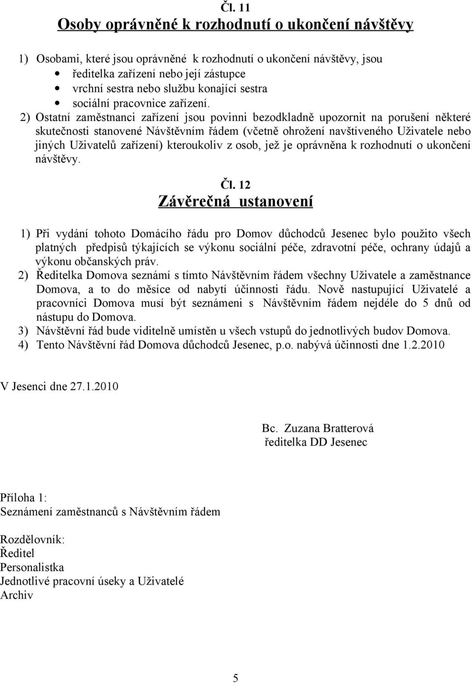 2) Ostatní zaměstnanci zařízení jsou povinni bezodkladně upozornit na porušení některé skutečnosti stanovené Návštěvním řádem (včetně ohrožení navštíveného Uživatele nebo jiných Uživatelů zařízení)