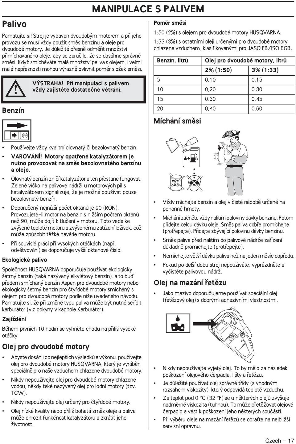 KdyÏ smícháváte malá mnoïství paliva s olejem, i velmi malé nepfiesnosti mohou v raznû ovlivnit pomûr sloïek smûsi. Benzín V STRAHA Pfii manipulaci s palivem vïdy zajistûte dostateãné vûtrání.