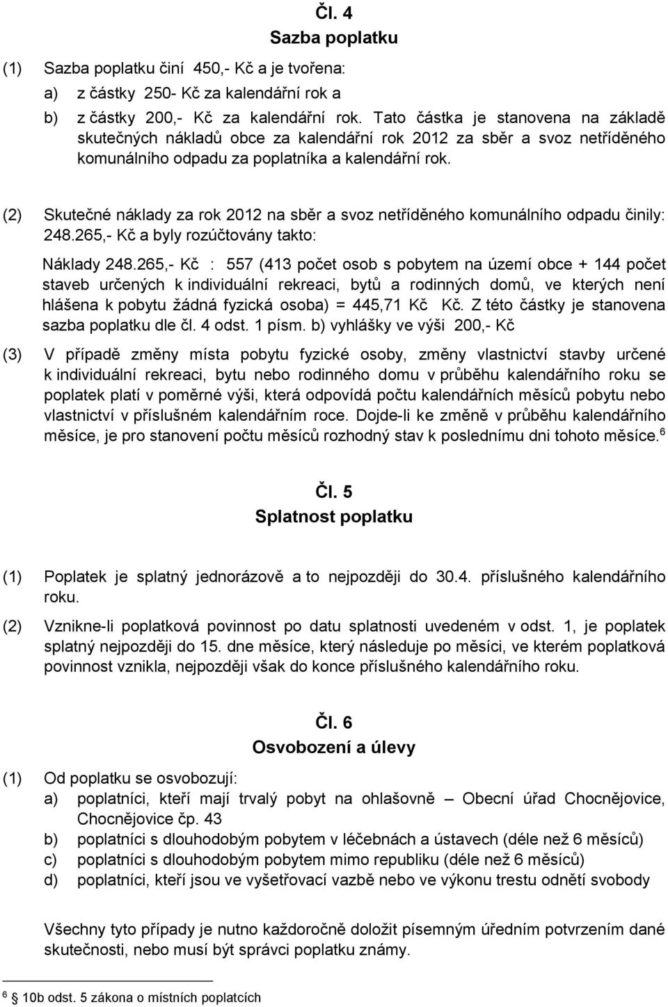 (2) Skutečné náklady za rok 2012 na sběr a svoz netříděného komunálního odpadu činily: 248.265,- Kč a byly rozúčtovány takto: Náklady 248.