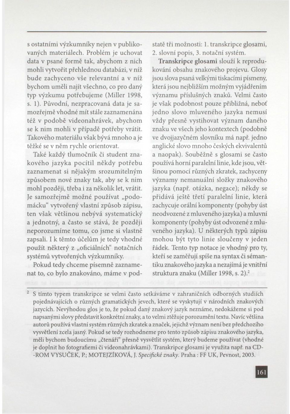 potřebujeme (Miller 1998, s. 1). Původní, nezpracovaná data je samozřejmě vhodné mít stále zaznamenána též v podobě videonahrávek, abychom se k nim mohli v případě potřeby vrátit.