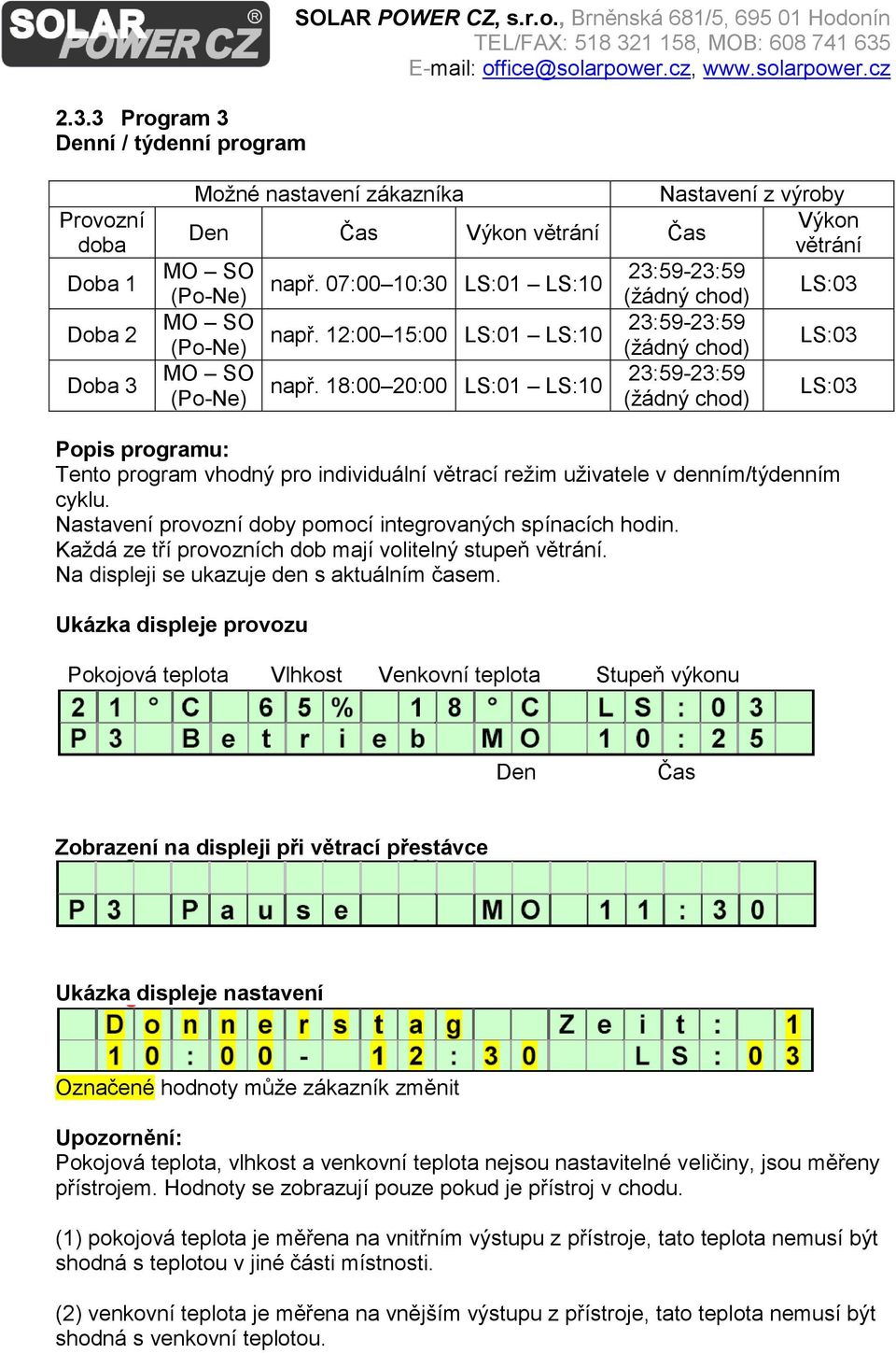 18:00 20:00 LS:01 LS:10 (Po-Ne) (žádný chod) LS:03 Popis programu: Tento program vhodný pro individuální větrací režim uživatele v denním/týdenním cyklu.