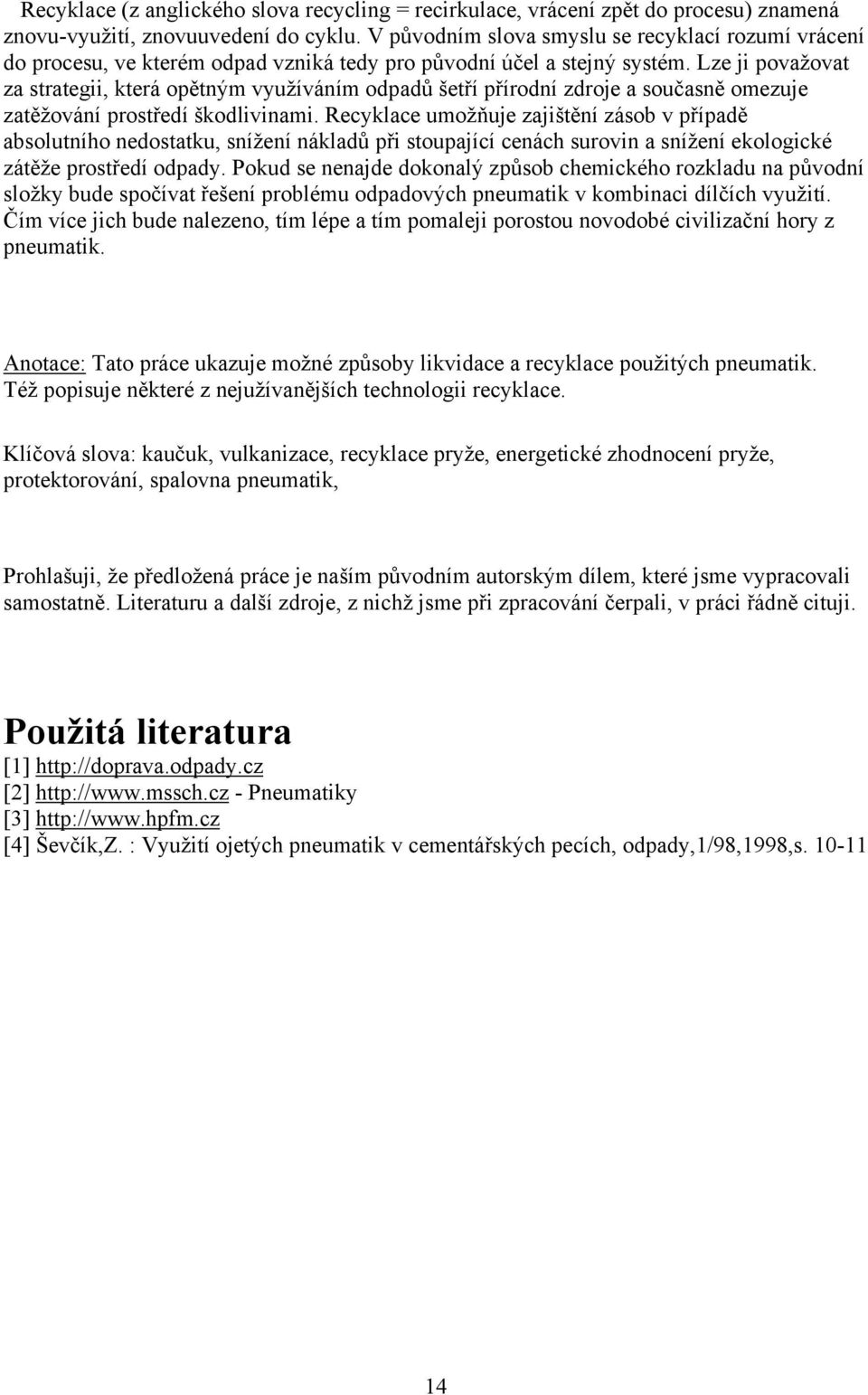 Lze ji považovat za strategii, která opětným využíváním odpadů šetří přírodní zdroje a současně omezuje zatěžování prostředí škodlivinami.