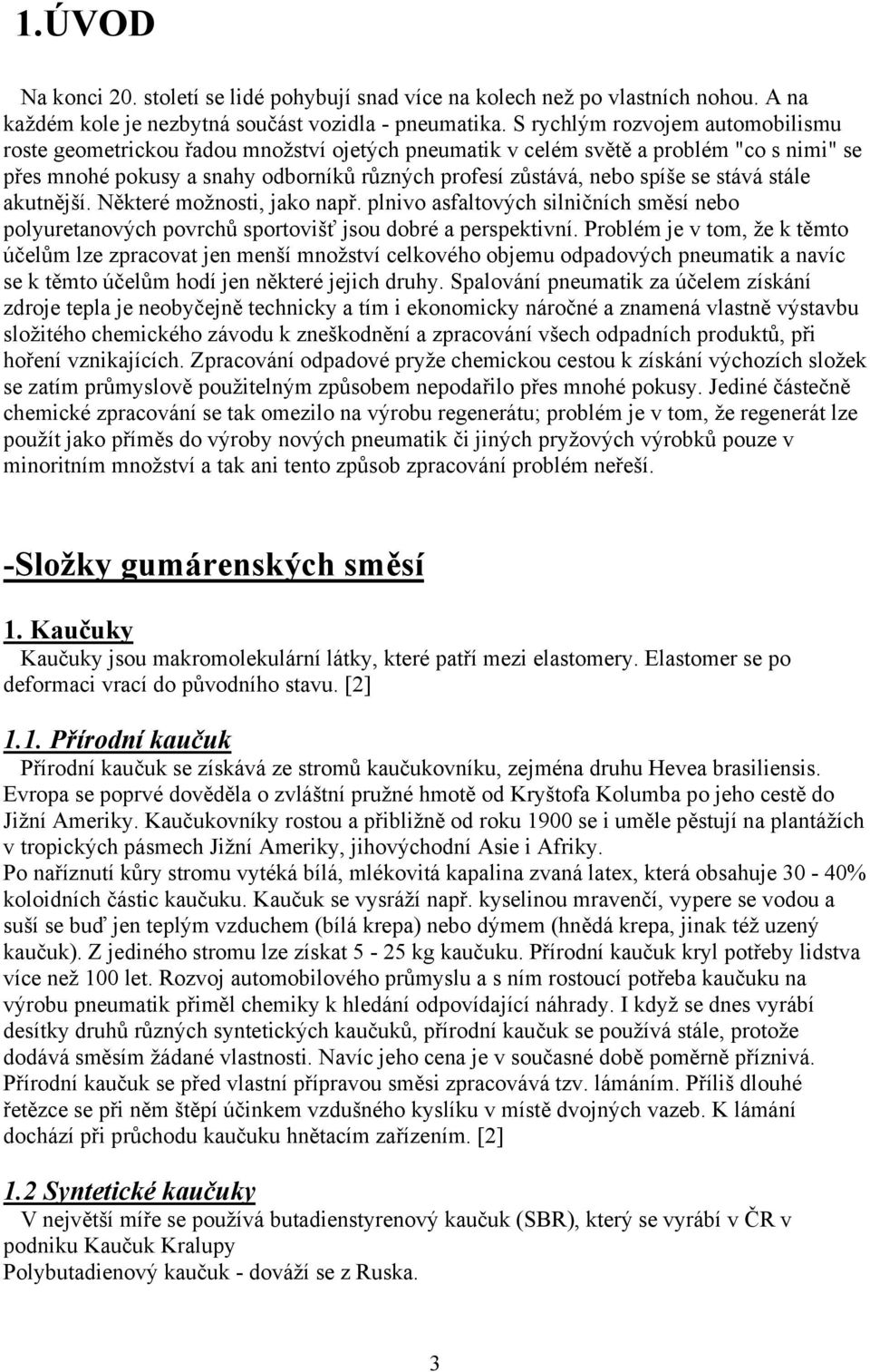 stává stále akutnější. Některé možnosti, jako např. plnivo asfaltových silničních směsí nebo polyuretanových povrchů sportovišť jsou dobré a perspektivní.