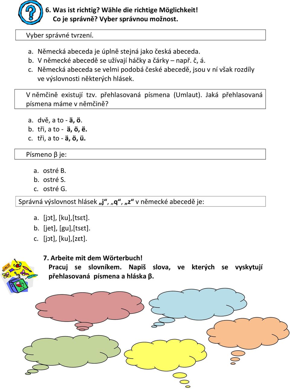 přehlasovaná písmena (Umlaut). Jaká přehlasovaná písmena máme v němčině? a. dvě, a to - ä, ö. b. tři, a to - ä, ö, ë. c. tři, a to - ä, ö, ü. Písmeno β je: a. ostré B. b. ostré S. c. ostré G.