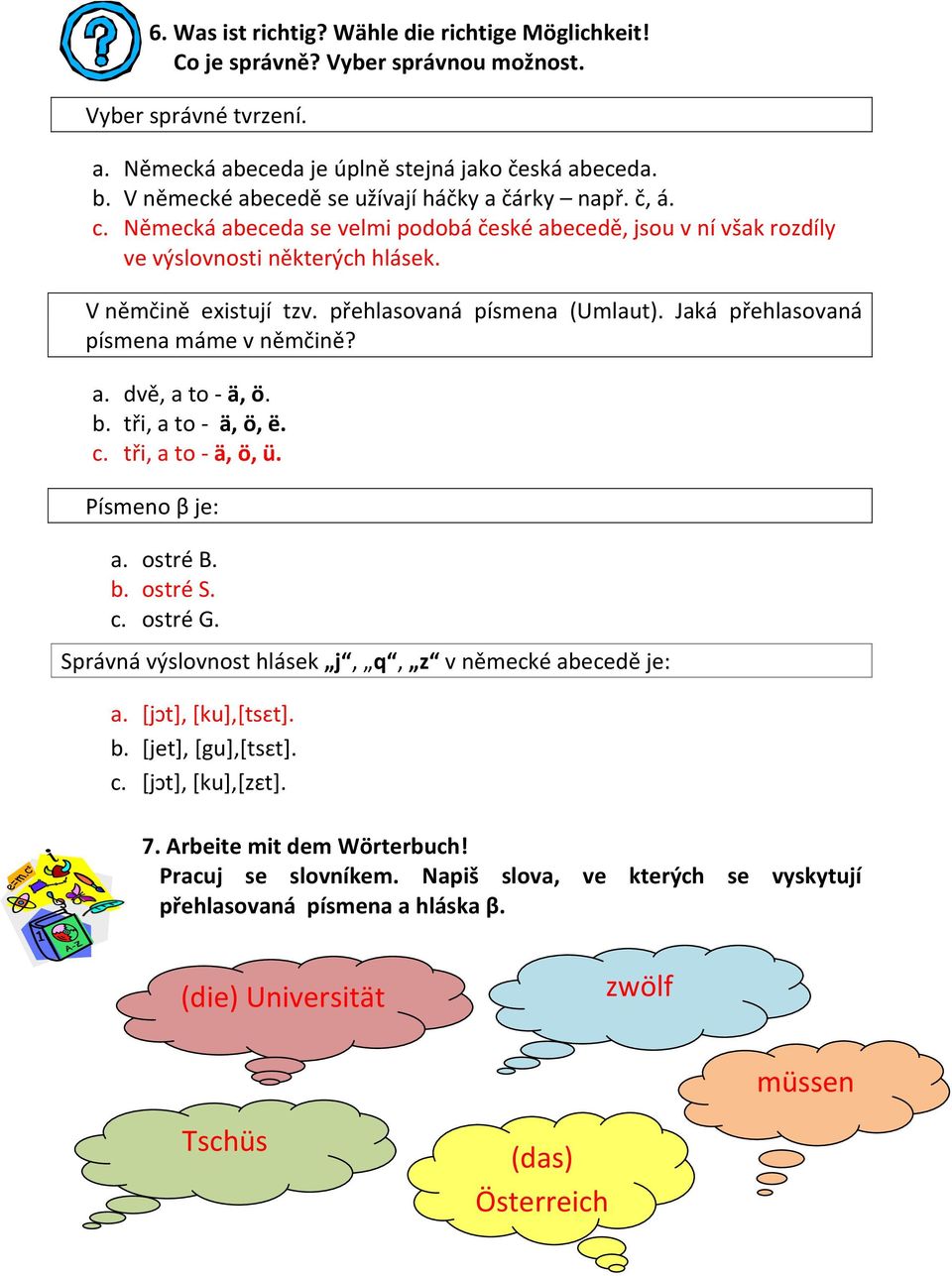 přehlasovaná písmena (Umlaut). Jaká přehlasovaná písmena máme v němčině? a. dvě, a to - ä, ö. b. tři, a to - ä, ö, ë. c. tři, a to - ä, ö, ü. Písmeno β je: a. ostré B. b. ostré S. c. ostré G.