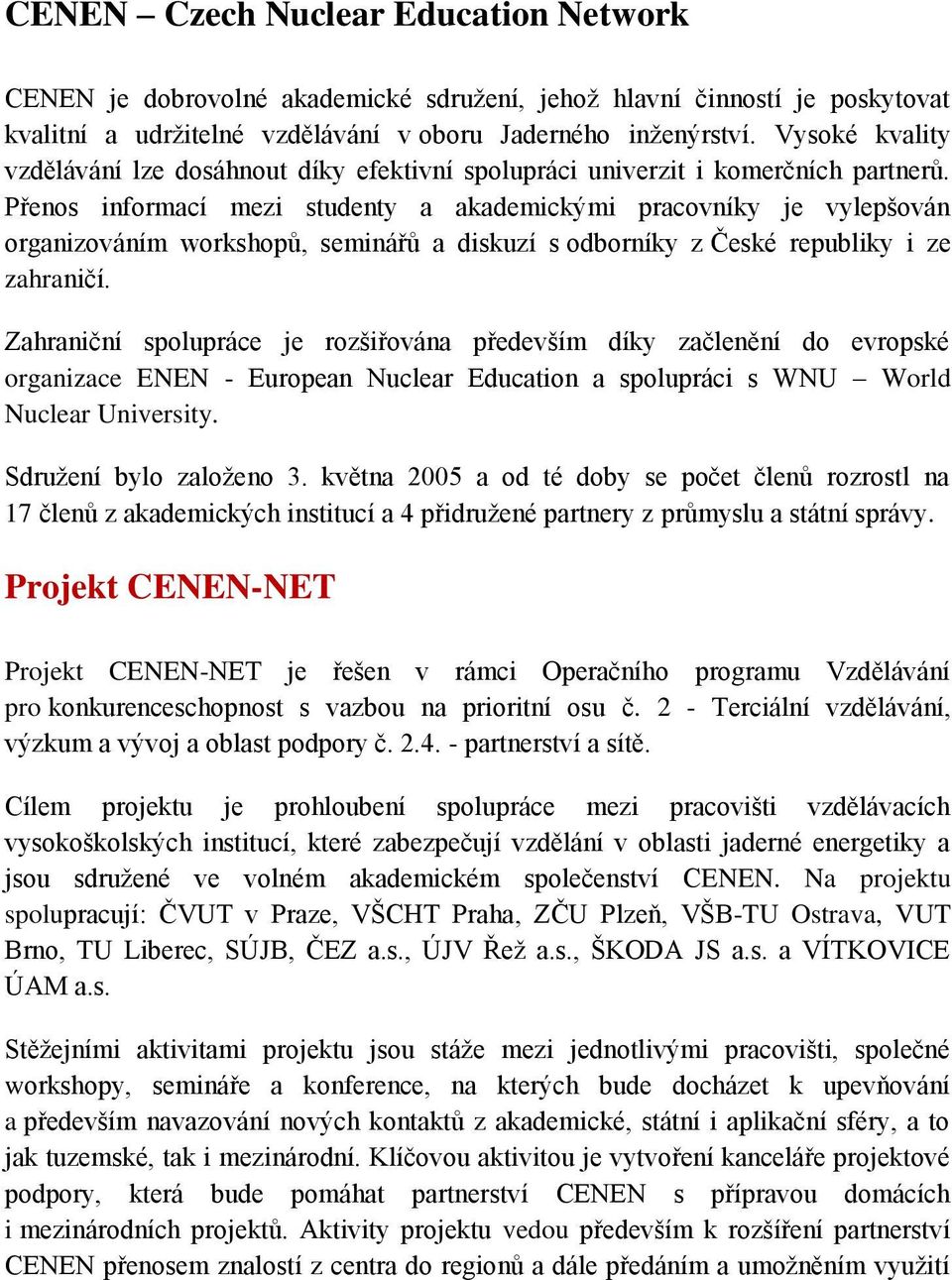 Přenos informací mezi studenty a akademickými pracovníky je vylepšován organizováním workshopů, seminářů a diskuzí s odborníky z České republiky i ze zahraničí.