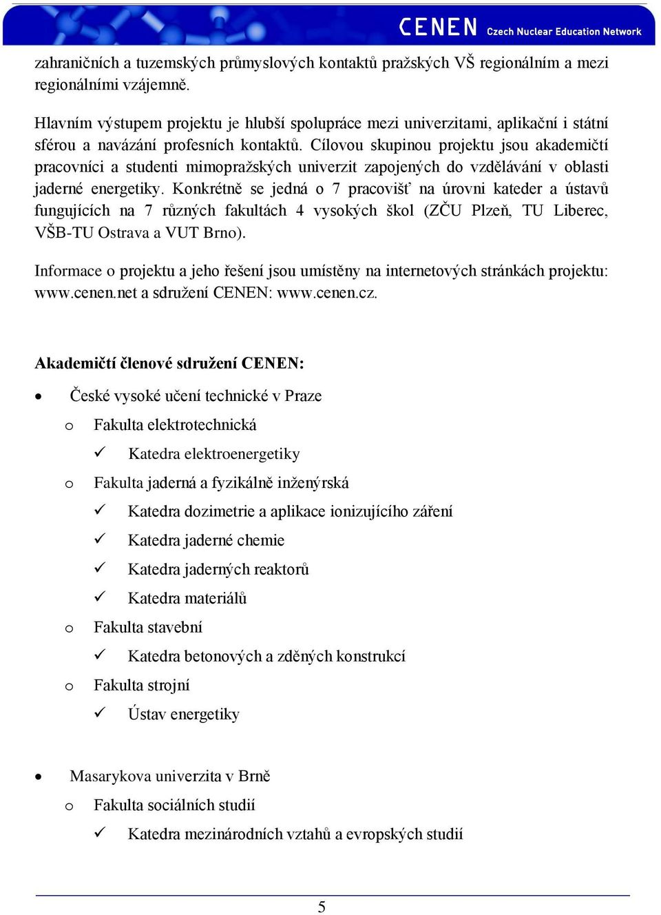 Cílovou skupinou projektu jsou akademičtí pracovníci a studenti mimopražských univerzit zapojených do vzdělávání v oblasti jaderné energetiky.