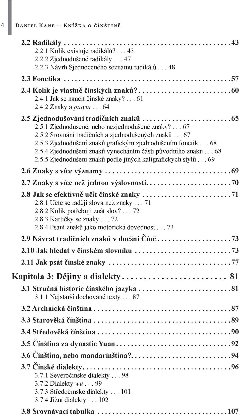 5 Zjednodušování tradičních znaků........................65 2.5.1 Zjednodušené, nebo nezjednodušené znaky?... 67 2.5.2 Srovnání tradičních a zjednodušených znaků... 67 2.5.3 Zjednodušení znaků grafickým zjednodušením fonetik.