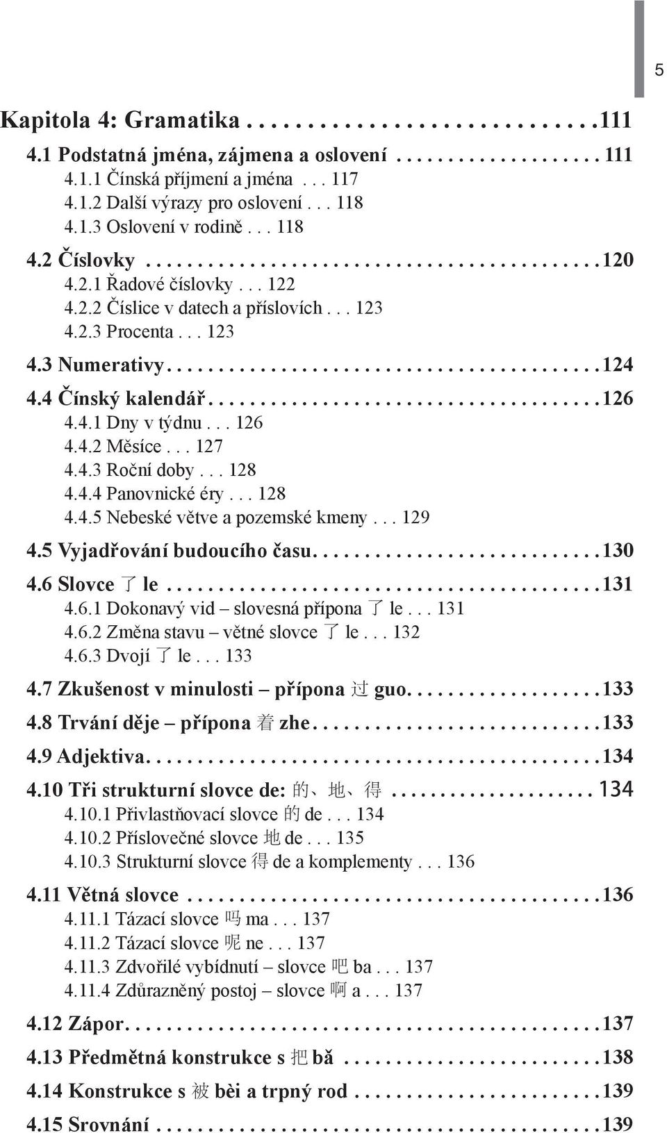 4 Čínský kalendář......................................126 4.4.1 Dny v týdnu... 126 4.4.2 Měsíce... 127 4.4.3 Roční doby... 128 4.4.4 Panovnické éry... 128 4.4.5 Nebeské větve a pozemské kmeny... 129 4.