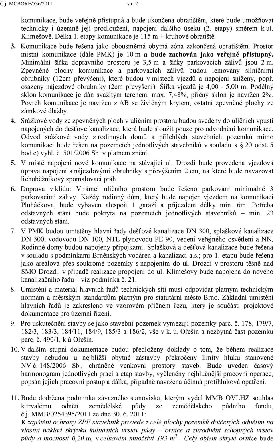 Prostor místní komunikace (dále PMK) je 10 m a bude zachován jako veřejně přístupný. Minimální šířka dopravního prostoru je 3,5 m a šířky parkovacích zálivů jsou 2 m.