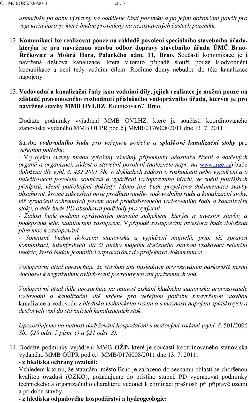 11, Brno. Součástí komunikace je i navrţená dešťová kanalizace, která v tomto případě slouţí pouze k odvodnění komunikace a není tedy vodním dílem. Rodinné domy nebudou do této kanalizace napojeny.