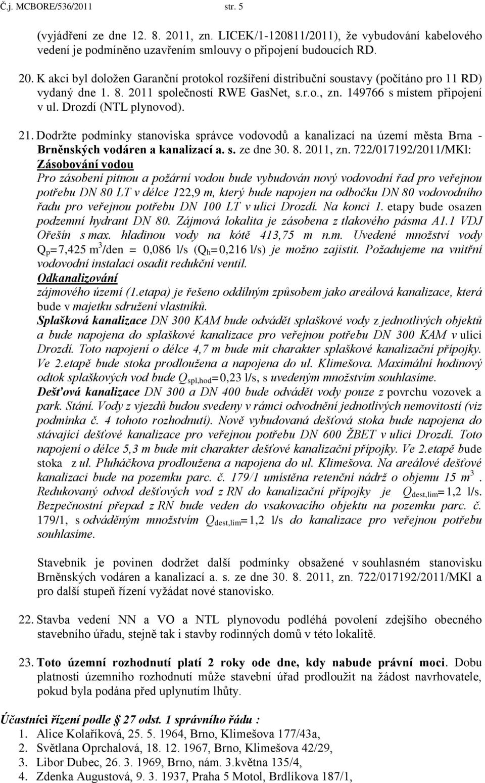 Dodrţte podmínky stanoviska správce vodovodů a kanalizací na území města Brna - Brněnských vodáren a kanalizací a. s. ze dne 30. 8. 2011, zn.