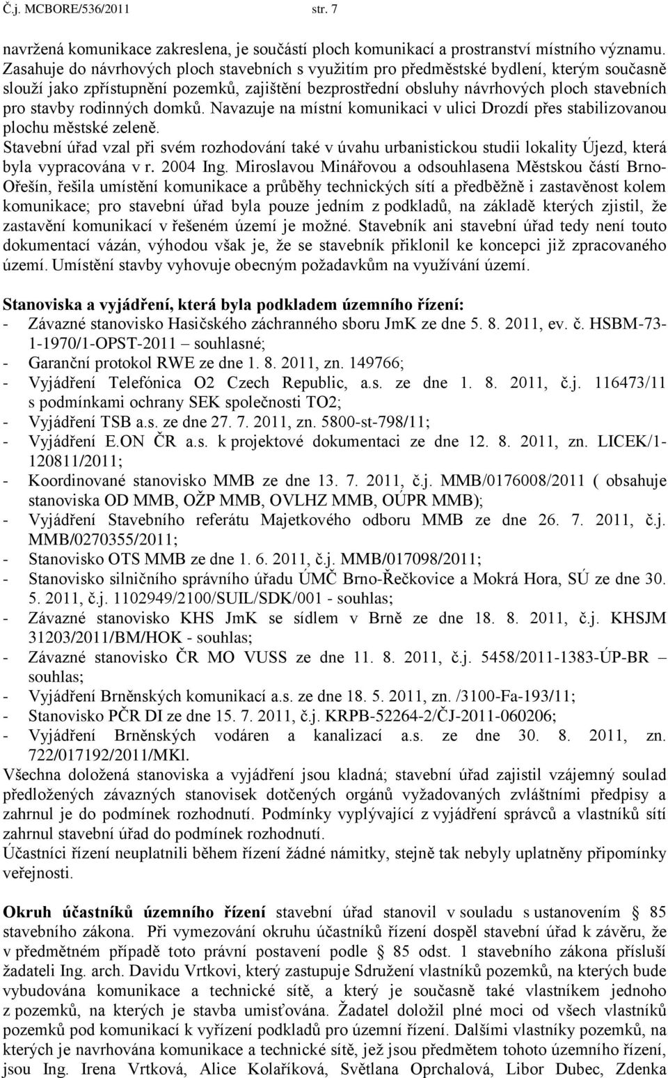 rodinných domků. Navazuje na místní komunikaci v ulici Drozdí přes stabilizovanou plochu městské zeleně.