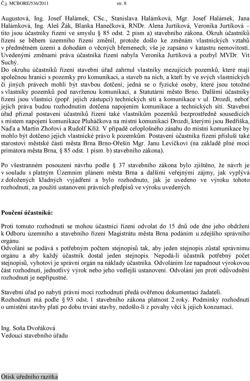 Okruh účastníků řízení se během územního řízení změnil, protoţe došlo ke změnám vlastnických vztahů v předmětném území a dohodám o věcných břemenech; vše je zapsáno v katastru nemovitostí.