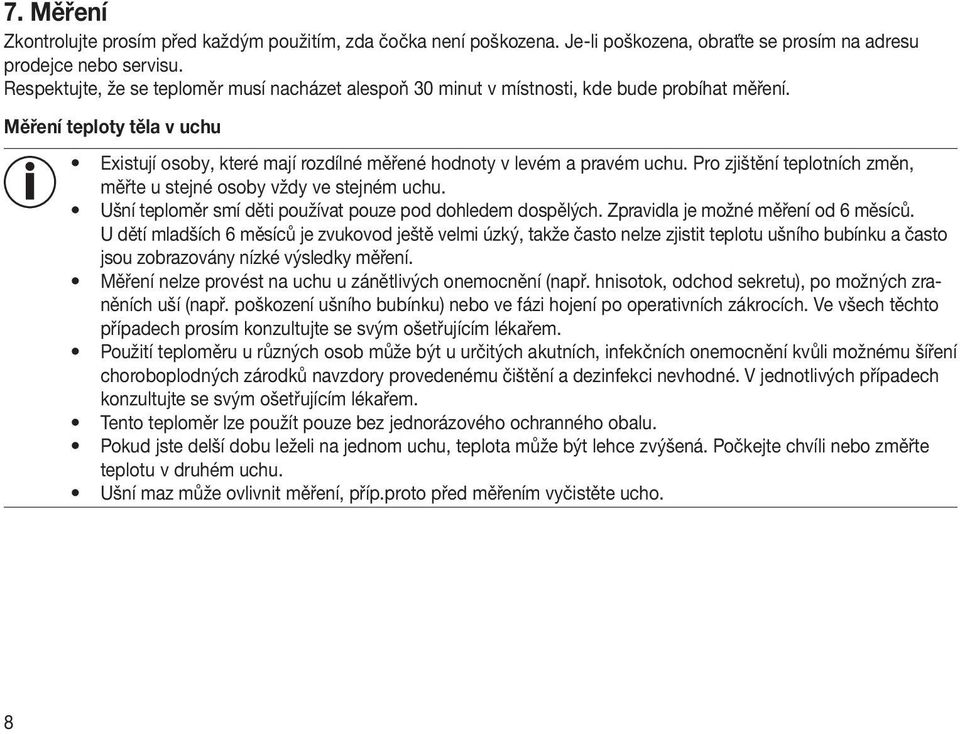 Pro zjištění teplotních změn, měřte u stejné osoby vždy ve stejném uchu. Ušní teploměr smí děti používat pouze pod dohledem dospělých. Zpravidla je možné měření od 6 měsíců.