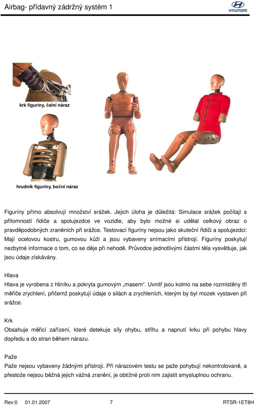 Testovací figuríny nejsou jako skuteční řidiči a spolujezdci: Mají ocelovou kostru, gumovou kůži a jsou vybaveny snímacími přístroji.
