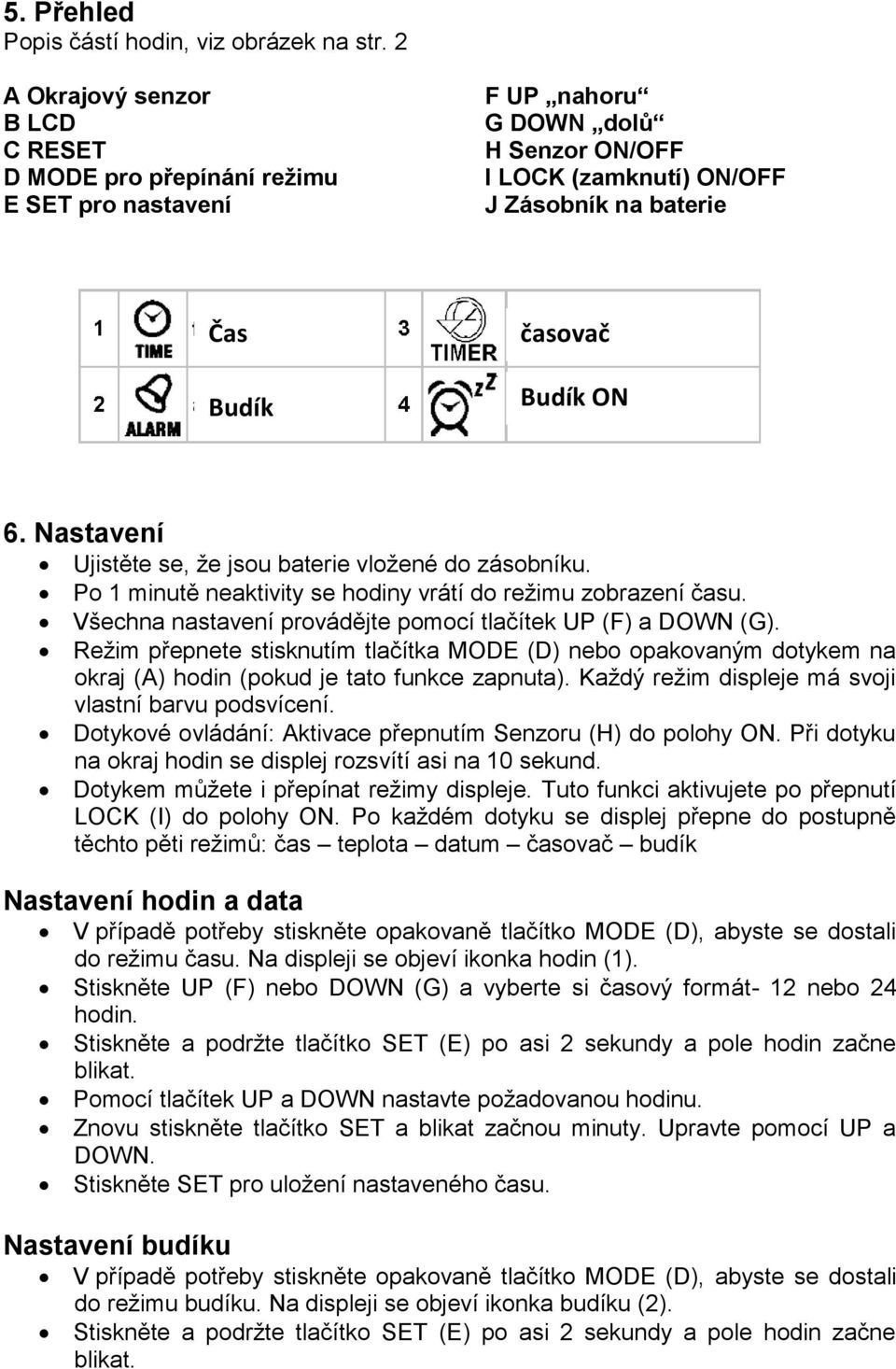 Nastavení Ujistěte se, že jsou baterie vložené do zásobníku. Po 1 minutě neaktivity se hodiny vrátí do režimu zobrazení času. Všechna nastavení provádějte pomocí tlačítek UP (F) a DOWN (G).