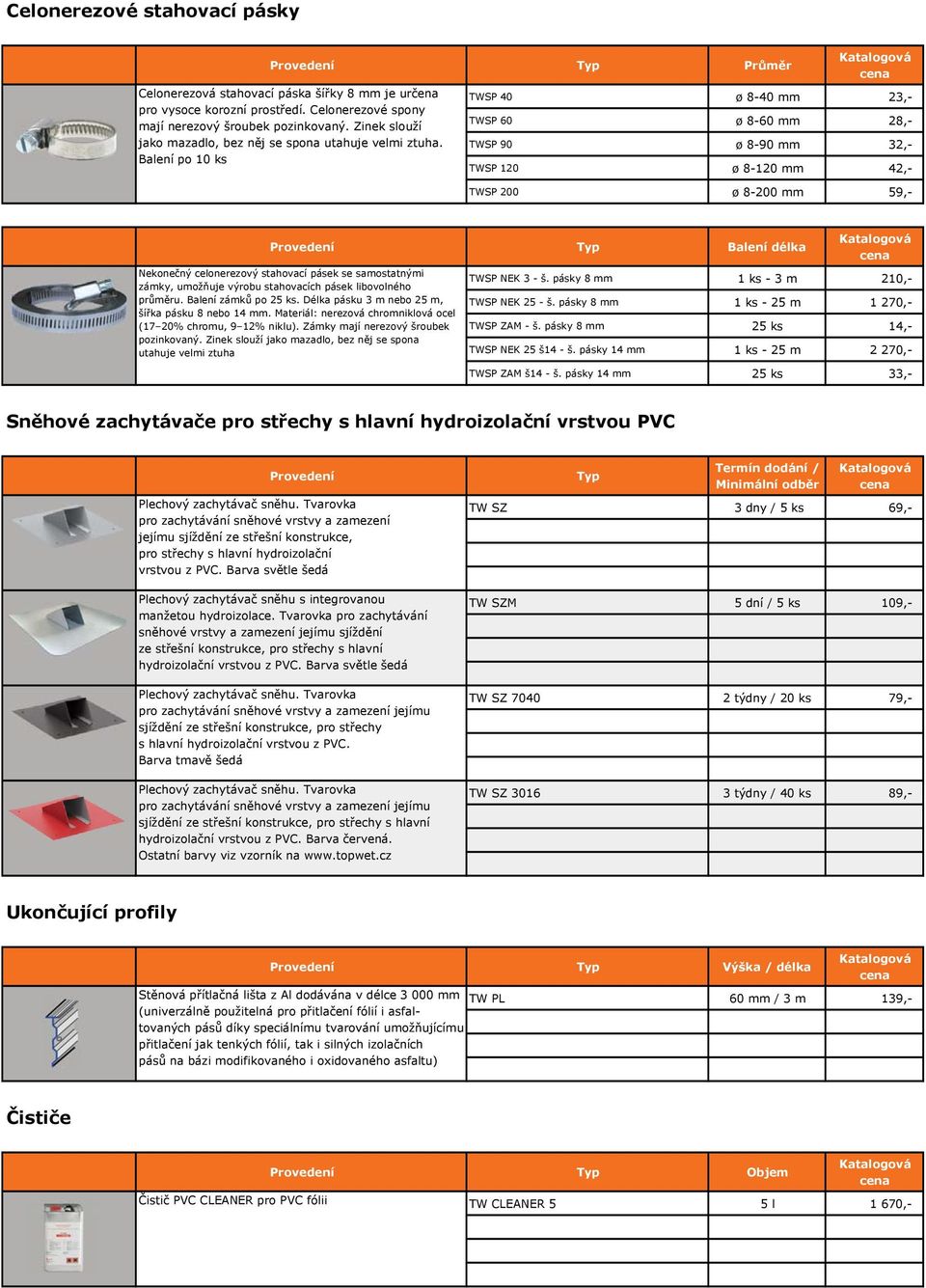 Balení po 10 ks TWSP 40 ø 8-40 mm 23,- TWSP 60 ø 8-60 mm 28,- TWSP 90 ø 8-90 mm 32,- TWSP 120 ø 8-120 mm 42,- TWSP 200 ø 8-200 mm 59,- Balení délka Nekonečný celonerezový stahovací pásek se