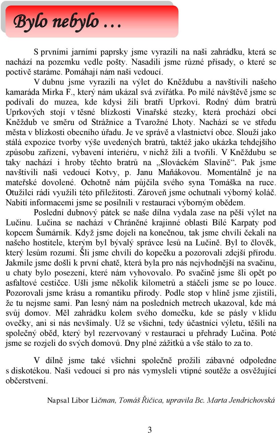 Rodný dům bratrů Uprkových stojí v těsné blízkosti Vinařské stezky, která prochází obcí Kněždub ve směru od Strážnice a Tvarožné Lhoty. Nachází se ve středu města v blízkosti obecního úřadu.