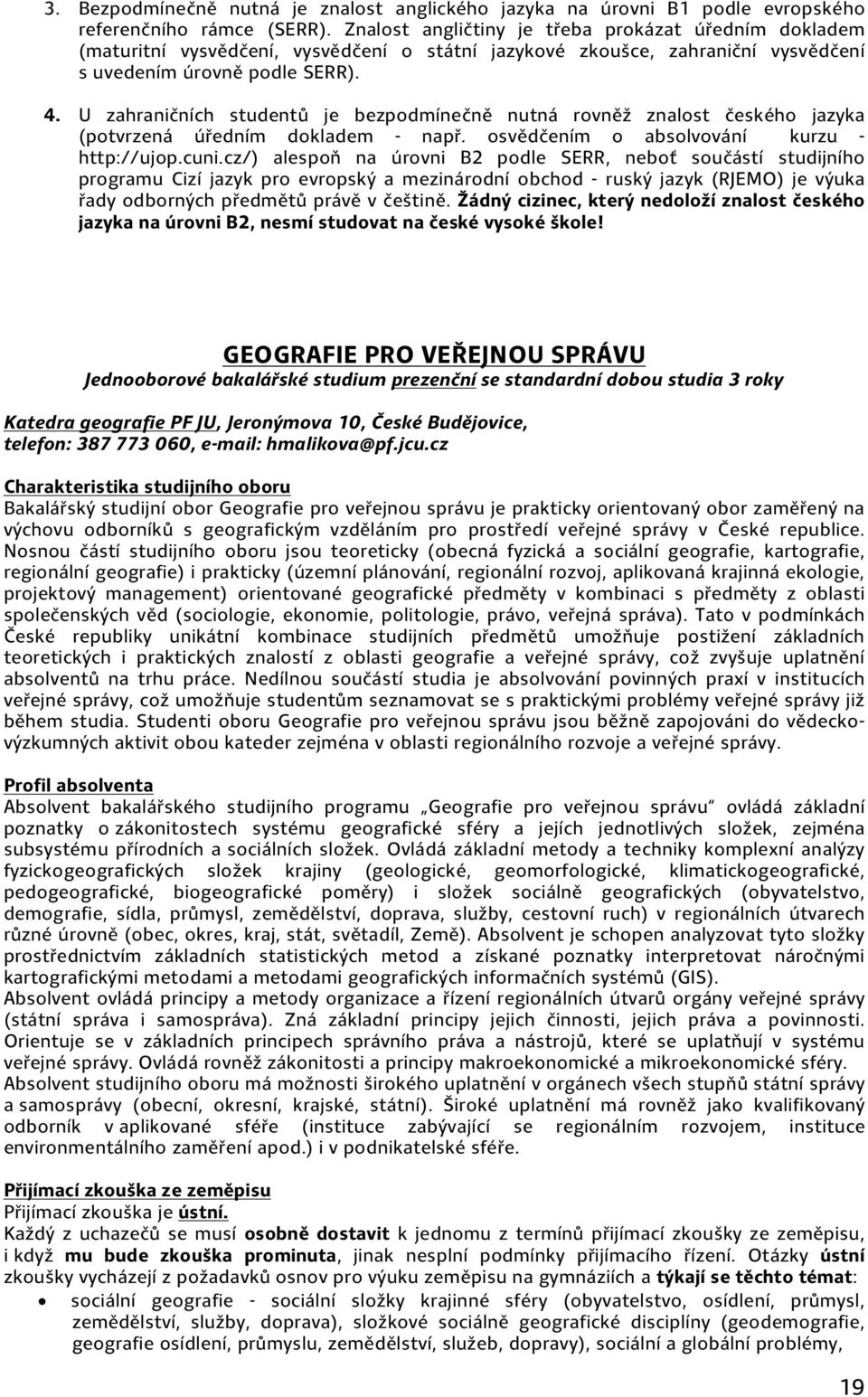 U zahraničních studentů je bezpodmínečně nutná rovněž znalost českého jazyka (potvrzená úředním dokladem např. osvědčením o absolvování kurzu http://ujop.cuni.