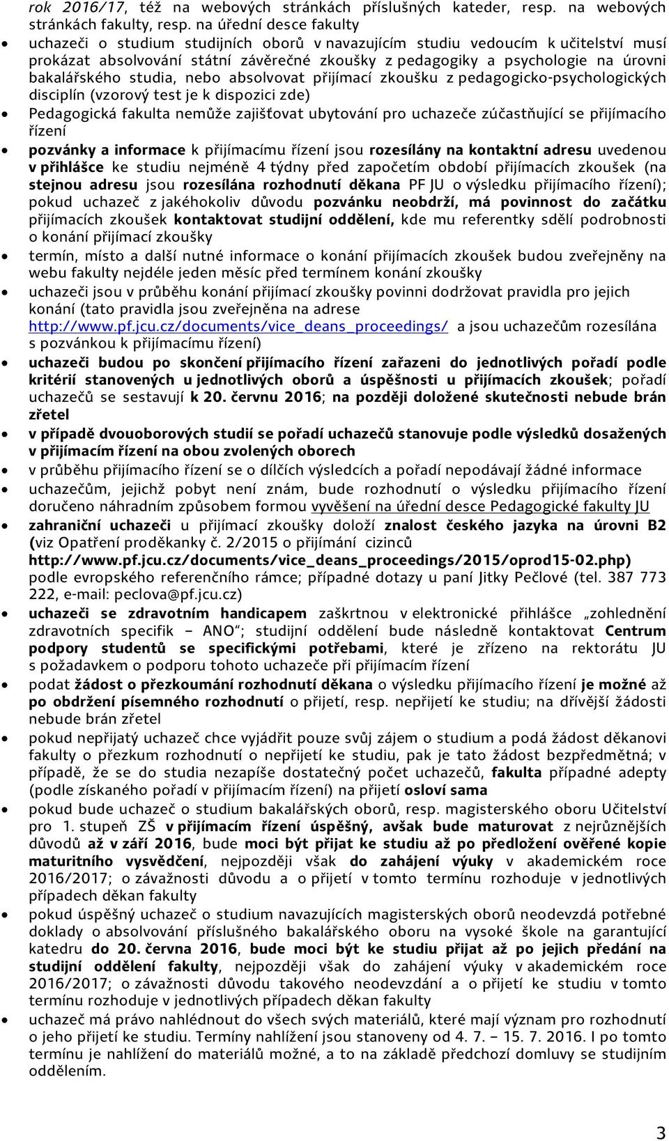 bakalářského studia, nebo absolvovat přijímací zkoušku z pedagogicko psychologických disciplín (vzorový test je k dispozici zde) Pedagogická fakulta nemůže zajišťovat ubytování pro uchazeče