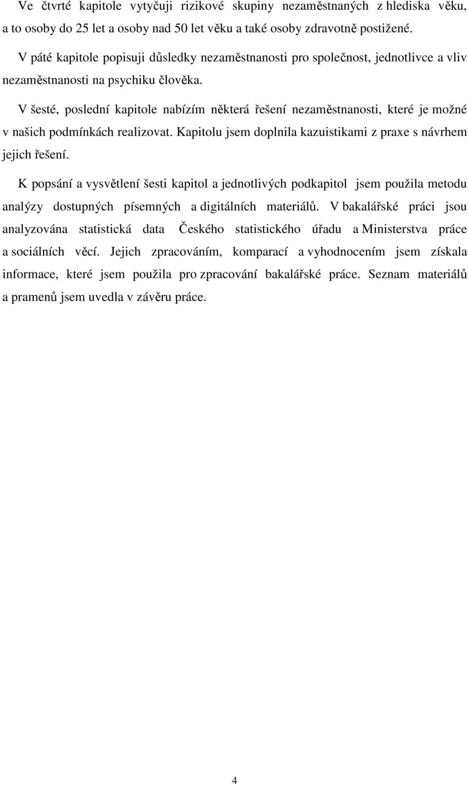 V šesté, poslední kapitole nabízím některá řešení nezaměstnanosti, které je možné v našich podmínkách realizovat. Kapitolu jsem doplnila kazuistikami z praxe s návrhem jejich řešení.