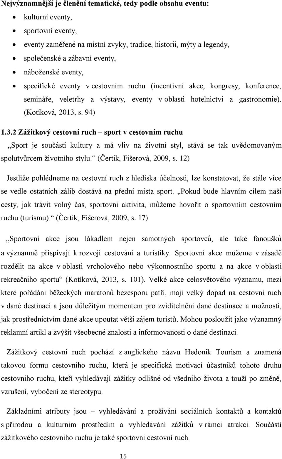 s. 94) 1.3.2 Zážitkový cestovní ruch sport v cestovním ruchu Sport je součástí kultury a má vliv na životní styl, stává se tak uvědomovaným spolutvůrcem životního stylu. (Čertík, Fišerová, 2009, s.