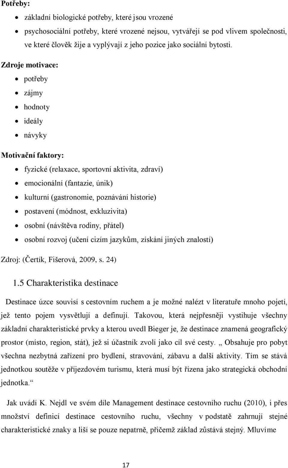 Zdroje motivace: potřeby zájmy hodnoty ideály návyky Motivační faktory: fyzické (relaxace, sportovní aktivita, zdraví) emocionální (fantazie, únik) kulturní (gastronomie, poznávání historie)